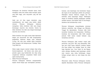 28 Wawasan Kebangsaan Dalam Kerangka NKRI Modul Diklat Prajabatan Golongan III 29
29
Kebangsaan dan demokrasi bukanlah tujuan, tetapi
merupakan sarana dan wahana untuk mencapai tujuan
yang lebih tinggi, yaitu masyarakat yang adil dan
makmur.
Salah satu ciri khas negara demokratis yang
membedakannya dari negara yang totaliter adalah
toleransi. Wawasan Kebangsaan Indonesia
menegaskan, bahwa demokrasi tidak sama dengan
kemenangan mayoritas atau minoritas. Karena itu
dalam demokrasi kita tidak sama dengan kemenangan
mayoritas atau minoritas.
Dalam demokrasi kita segala sesuatu dapat diputuskan
dengan cara musyawarah dan tidak mengutamakan
pengambilan keputusan dengan suara terbanyak
(voting). Hal yang sama nampak dalam kerukunan
hidup beragama dan berkepercayaan Terhadap Tuhan
Yang Maha Esa.
Dalam rangka integrasi nasional terdapat sikap saling
hormat-menghormati dan bekerja sama antara para
pemeluk agama yang berbeda-beda dan sikap saling
menghormati kebebasan menjalankan ibadah sesuai
agama masing-masing.
c. Makna Wawasan Kebangsaan
Wawasan Kebangsaan Indonesia mengamanatkan
kepada seluruh bangsa agar menempatkan persatuan,
kesatuan, serta kepentingan dan keselamatan bangsa
dan negara di atas kepentingan pribadi atau golongan.
Diharapkan manusia Indonesia sanggup dan rela
berkorban untuk kepentingan bangsa. Sehubungan
dengan itu hendaknya dipupuk penghargaan terhadap
martabat manusia, cinta kepada Tanah Air dan Bangsa,
demokrasi dan kesetiakawanan sosial.
Wawasan Kebangsaan mengembangkan persatuan
Indonesia sedemikian rupa sehingga asas Bhinneka
Tunggal Ika dipertahankan. Persatuan tidak boleh
mematikan keanekaan dan kemajemukan. Sebaliknya
keanekaan dan kemajemukan tidak boleh menjadi
pemecah belah namun menjadi kekuatan yang
memperkaya persatuan.
Wawasan Kebangsaan tidak memberi tempat pada
patriotisme yang picik. Misi yang diamanatkan ialah
agar para warga negara Indonesia membina dengan
jiwa besar dengan setia terhadap Tanah Air, tetapi
tanpa kepicikan jiwa. Cinta Tanah Air dan Bangsa
selalu sekaligus diarahkan pada kepentingan seluruh
umat manusia yang saling berhubungan dengan
berbagai jaringan antara ras, antar bangsa dan antar
negara.
Mencermati makna Wawasan Kebangsaan tersebut,
dapatlah dikemukakan bahwa Wawasan Kebangsaan
 