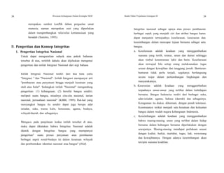 38 Wawasan Kebangsaan Dalam Kerangka NKRI Modul Diklat Prajabatan Golongan III 39
39
merupakan sumber konflik dalam pergaulan umat
manusia, namun merupakan aset yang diperlukan
dalam mengembangkan nilai-nilai kemanusiaan yang
beradab (Sumitro, 1993).
B. Pengertian dan Konsep Integritas
1. Pengertian Integritas Nasional
Untuk dapat menguraikan subyek atau pokok bahasan
tersebut di atas, terlebih dahulu akan dijelaskan mengenai
pengertian dan istilah Integrasi Nasional dari segi bahasa.
Istilah Integrasi Nasional terdiri dari dua kata yaitu
"Integrasi " dan "Nasional". Istilah Integrasi mempunyai arti
"pembauran atau penyatuan hingga menjadi kesatuan yang
utuh atau bulat". Sedangkan istilah "Nasional" mengandung
pengertian: (1) kebangsaan; (2) bersifat bangsa sendiri;
meliputi suatu bangsa, misalnya cita-cita nasional, tarian
nasional, perusahaan nasional" (KBBI, 1989). Hal-hal yang
menyangkut bangsa itu sendiri dapat juga berupa adat
istiadat, suku, warna kulit, keturunan, agama, budaya,
wilayah/daerah dan sebagainya.
Mengacu pada penjelasan kedua istilah tersebut di atas,
maka dapat dikatakan bahwa Integritas Nasional adalah
identik dengan Integritas bangsa yang mempunyai
pengertian" suatu proses penyatuan atau pembauran
berbagai aspek sosial-budaya ke dalam kesatuan wilayah
dan pembentukan identitas nasional atau bangsa" (Ibid).
Integritas nasional sebagai upaya atau proses pembauran
berbagai aspek yang menjadi ciri dan atribut bangsa harus
dapat menjamin terwujudnya keselarasan, keserasian dan
keseimbangan dalam mencapai tujuan bersama sebagai satu
bangsa.
a. Keselarasan adalah keadaan yang menggambarkan
suasana yang tertib, teratur, aman dan damai sehingga
akan timbul ketentraman lahir dan batin. Keselarasan
akan terwujud bila setiap orang melaksanakan tugas
sesuai dengan kewajiban dan tanggung jawab. Benturan-
benturan tidak perlu terjadi, segalanya berlangsung
secara wajar dalam perkembangan lingkungan dan
masyarakatnya.
b. Keserasian adalah keadaan yang menggambarkan
terpadunya unsur-unsur yang terlibat dalam kehidupan
bersama. Bangsa Indonesia terdiri dari berbagai suku,
adat-istiadat, agama, bahasa (daerah) dan sebagainya.
Keragaman itu diakui, dihormati, dengan penuh toleransi.
Kesemuanya terikat menjadi satu kesatuan dan kekuatan
bangsa dalam wadah negara kebangsaan Indonesia.
c. Keseimbangan adalah keadaan yang menggambarkan
bahwa masing-masing unsur yang terlibat dalam hidup
bersama dalam hubungan bersama diperlakukan dengan
sewajarnya. Masing-masing mendapat perlakuan sesuai
dengan kodrat, harkat, martabat, tugas, hak, wewenang
dan kewajibannya. Dengan adanya keseimbangan akan
tercipta suasana keadilan.
 