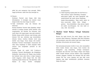 94 Wawasan Kebangsaan Dalam Kerangka NKRI Modul Diklat Prajabatan Golongan III 95
pihak lain serta mempunyai daya pencegah. Makin
tinggi kewibawaan, makin besar daya pencegah itu.
4) Dinamis
Ketahanan Nasional suatu bangsa tidak tetap
keberadaannya. Ia meningkat atau menurun sesuai
dengan kondisi dan situasi bangsa itu sendiri.
5) Tidak membenarkan sikap adu kekuatan dan
kekuasaan.
Konsep Ketahanan Nasional dapat dipandang sebagai
alternatif di samping konsepsi politik kekuatan yang
mengutamakan adu kekuatan dan kekuasaan yang
masih dianut oleh negara-negara maju pada umumnya.
Berbeda dengan politik kekuatan yang bertumpu pada
kekuatan fisik saja, melainkan juga memanfaatkan
kekuatan lainnya, misalnya kekuatan moral yang
dimiliki suatu bangsa. Sesuai dengan sifat tersebut,
Ketahanan Nasional mementingkan musyawarah dan
sikap saling menghargai di dalam pergaulan hidup
manusia, serta menghindari permusuh an dan
konfrontasi.
6) Percaya kepada diri sendiri (Self Confidence)
Ketahanan Nasional dikembangkan dan ditingkatkan
berdasarkan sikap percaya diri. Bangsa yang merdeka
dan berdaulat harus yakin bahwa ia dapat mengurus
rumah tangganya sendiri dengan baik, dan tidak
tergantung kepada bantuan luar. Jika diperlukan, maka
bantuan itu hanya bersifat melengkapi
(komplementer).
7) Tidak bergantung kepada pihak lain (Self Relience)
Pada umumnya negara berkembang merupakan
bekas daerah jajahan dan masih dipengaruhi oleh
mental kolonial dan masih merasa bergantung
kepada bekas penjajahnya. Sikap mental seperti ini
harus secara sadar dikikis habis. Sebagai
gantinya harus ditumbuhkan sikap percaya kepada
diri sendiri, rasa kebangsaan, dan cinta tanah air
yang sehat dan rasional.
C. Manfaat Sosial Budaya Sebagai Kekuatan
Bangsa
Bersatu kita teguh bercerai kita rubuh. Bangsa yang besar
tercermin dalam budayanya. Peperangan tidak hanya ditentukan
oleh persenjataan yang serba modern tetapi justru sangat banyak
ditentukan oleh persatuan dan kesatuan bangsa.
Dari pernyataan-pernyataan tersebut di atas, jelas menunjukkan
bahwa kondisi dinamis suatu bangsa, berisi keuletan dan
ketangguhan yang mengandung berbagai kemampuan-
kemampuan dan nilai-nilai sosial budaya sebagai suatu bangsa
adalah menjadi kekuatan nasional didalam setiap menghadapi
ancaman, gangguan, hambatan dan tantangan baik dari dalam
maupun dari luar, secara langsung atau juga tidak secara
langsung yang dapat membahayakan pertahanan keamanan
bangsa dan negara.
 