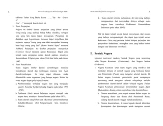 8 Wawasan Kebangsaan Dalam Kerangka NKRI Modul Diklat Prajabatan Golongan III 9
rakhmat Tuhan Yang Maha Kuasa ........ "By the Grace
of
God . . ." menunjuk kearah teori ini.
3. Teori Perjanjian
Negara itu timbul karena perjanjian yang dibuat antara
orang-orang yang tadinya hidup bebas merdeka, terlepas
satu sama lain tanpa ikatan kenegaraan. Perjanjian ini
diadakan agar kepentingan bersama dapat terpelihara dan
terjamin, supaya "orang yang satu tidak merupakan binatang
buas bagi orang yang lain" (homo homini lupus" menurut
Hobbes). Perjanjian itu disebut perjanjian masyarakat
(Contract Social menurut ajaran Rousseau). Dapat pula
terjadi suatu perjanjian antara daerah jajahan, misalnya:
Kemerdekaan Filipina pada tahun 1946 dan India pada tahun
1947.
4. Teori Penaklukan
Suatu negara timbul karena serombongan manusia
menaklukan daerah dan rombongan manusia lain. Agar
daerah/rombongan itu tetap dapat dikuasai, maka
dibentuklah suatu organisasi yang berupa negara. Selain itu
suatu negara dapat pula terjadi karena:
a. Pemberontakan terhadap negara lain yang menjajah,
seperti: Amerika Serikat terhadap Inggris pada tahun 1776
- 1783;
b. Peleburan (fusi) antara beberapa negara menjadi satu
negara baru, misalnya: Jerman bersatu pada tahun 1871;
c. Suatu daerah yang belum ada rakyatnya/ pemerintahannya
diduduki/dikuasai oleh bangsa/negara lain, misalnya:
Liberia;
d. Suatu daerah tertentu melepaskan diri dari yang tadinya
menguasainya dan menyatakan dirinya sebagai suatu
negara baru (misalnya Proklamasi Kemerdekaan
Indonesia pada tahun 1945).
Hal ini dapat terjadi secara damai (persetujuan dari negara
yang tadinya menguasainya), dan dapat juga terjadi secara
kekerasan. Cara yang pertama timbul dengan perjanjian dan
penyerahan kedaulatan, sedangkan cara yang kedua timbul
dengan cara kekerasan (revolusi).
B. Bentuk Negara
Menurut teori-teori modern, bentuk Negara yang terpenting
ialah Negara Kesatuan (Unitarisme) dan Negara Serikat
(Federasi).
1. Negara Kesatuan ialah suatu negara yang merdeka dan
berdaulat dimana di seluruh negara yang berkuasa hanya
satu Pemerintah (Pusat) yang mengatur seluruh daerah. Di
dalam negara kesatuan, pemerintah pusat mempunyai
wewenang untuk mengatur seluruh wilayahnya melalui
pembentukan daerah-daerah dalam wilayah negara. Dalam
Negara Kesatuan pelaksanaan pemerintahan negara dapat
dilaksanakan dengan sistem sentralisasi dan desentralisasi.
a. Sistem sentralisasi, yaitu segala sesuatu dalam negara itu
langsung diatur dan diurus oleh Pemerintah Pusat,
sedang daerah-daerah tinggal melaksanakannya.
b. Sistem desentralisasi, di mana kepada daerah diberikan
kesempatan dan kewenangan untuk mengurus urusan
 