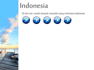 Indonesia
Di lain sisi, masih banyak masalah yang menimpa Indonesia
 