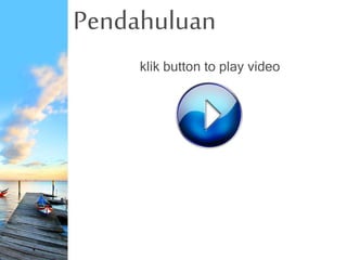 Pendahuluan
klik button to play video
 