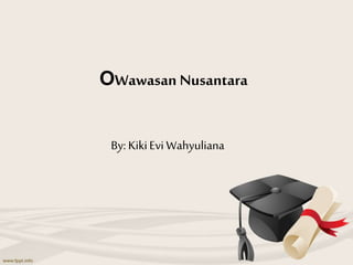 OWawasan Nusantara
By: KikiEvi Wahyuliana
 