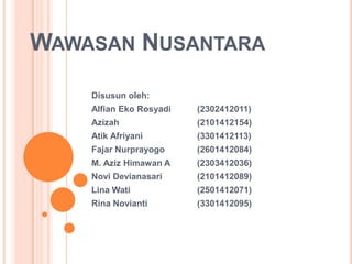 WAWASAN NUSANTARA
Disusun oleh:
Alfian Eko Rosyadi

(2302412011)

Azizah

(2101412154)

Atik Afriyani

(3301412113)

Fajar Nurprayogo

(2601412084)

M. Aziz Himawan A

(2303412036)

Novi Devianasari

(2101412089)

Lina Wati

(2501412071)

Rina Novianti

(3301412095)

 
