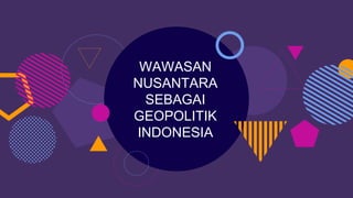 WAWASAN
NUSANTARA
SEBAGAI
GEOPOLITIK
INDONESIA
 