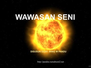 WAWASAN SENI
DISUSUN OLEH WING W PANDU
http://pandoe.rumahseni2.net
 
