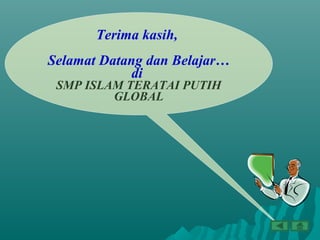 Terima kasih,
Selamat Datang dan Belajar…
di
SMP ISLAM TERATAI PUTIH
GLOBAL
 