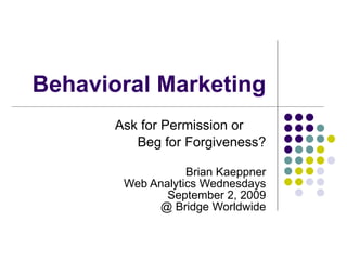 Behavioral Marketing Ask for Permission or  Beg for Forgiveness? Brian Kaeppner Web Analytics Wednesdays  September 2, 2009 @ Bridge Worldwide 