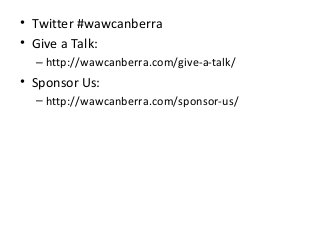 • Twitter #wawcanberra
• Give a Talk:
– http://wawcanberra.com/give-a-talk/
• Sponsor Us:
– http://wawcanberra.com/sponsor-us/
 