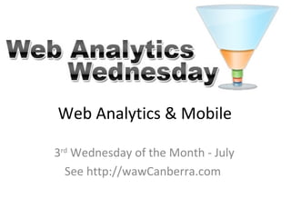 Web Analytics & Mobile
3rd
Wednesday of the Month - July
See http://wawCanberra.com
 