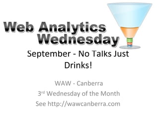 September - No Talks Just
Drinks!
WAW - Canberra
3rd
Wednesday of the Month
See http://wawcanberra.com
 