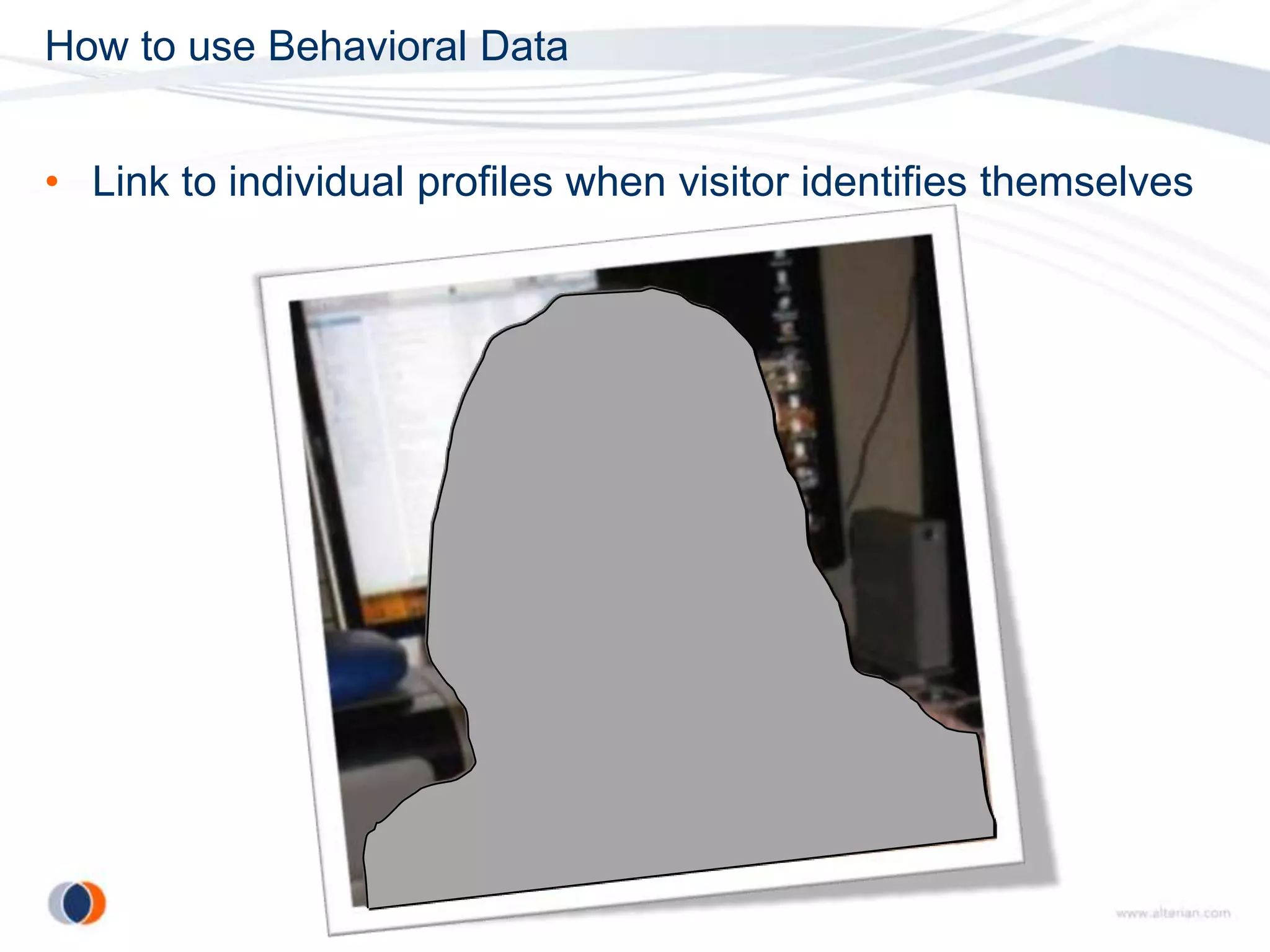 How to use Behavioral Data


• Link to individual profiles when visitor identifies themselves
 