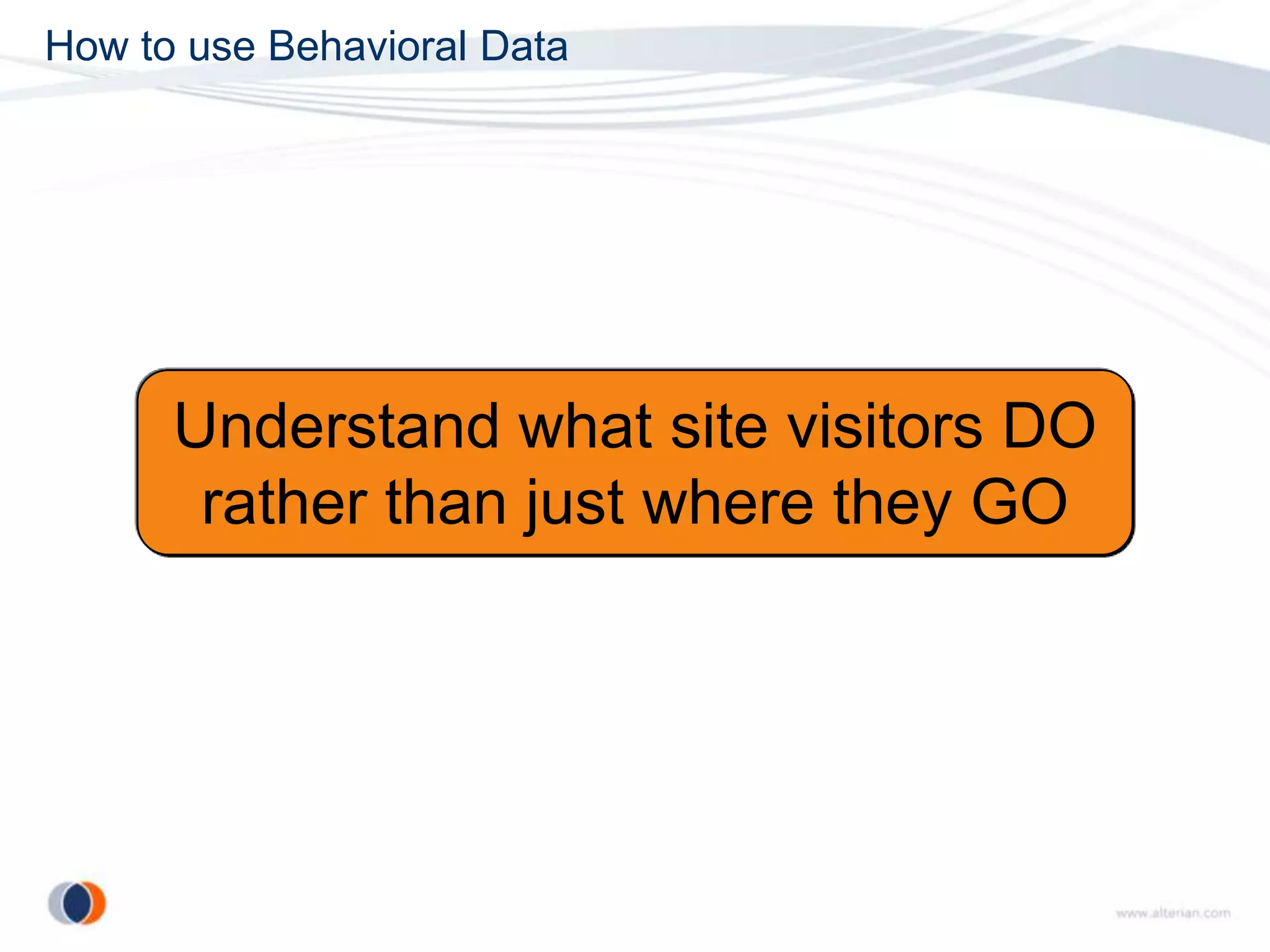 How to use Behavioral Data




      Understand what site visitors DO
       rather than just where they GO
 