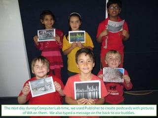 The next day during Computer Lab time, we used Publisher to create postcards with pictures
ofWA on them. We also typed a message on the back to our buddies.
 