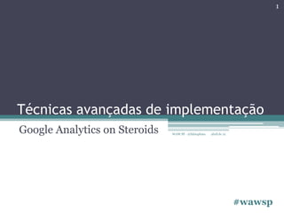 1




Técnicas avançadas de implementação
Google Analytics on Steroids   WAW SP - @fabiophms   abril de 12




                                                                   #wawsp
 