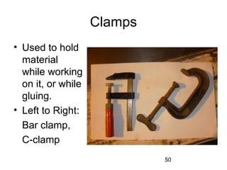 50
Clamps
• Used to hold
material
while working
on it, or while
gluing.
• Left to Right:
Bar clamp,
C-clamp
 