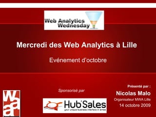 Mercredi des Web Analytics à Lille Evénement d’octobre Présenté par : Nicolas Malo Organisateur MWA Lille 14 octobre 2009 Sponsorisé par  