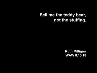Sell me the teddy bear,
not the stuffing.
Ruth Milligan
WAW 8.15.18
 