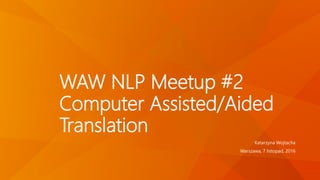 WAW NLP Meetup #2
Computer Assisted/Aided
Translation
Katarzyna Wojtacha
Warszawa, 7 listopad, 2016
 