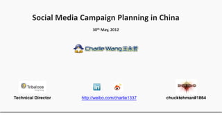 Social Media Campaign Planning in China
                          30th May, 2012




Technical Director   http://weibo.com/charlie1337   chucktehman#1864
 