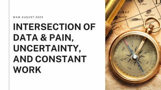 W A W A U G U S T 2 0 2 3
INTERSECTION OF
DATA & PAIN,
UNCERTAINTY,
AND CONSTANT
WORK
 