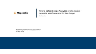 How to collect Google Analytics events to your
own data warehouse and do it on budget
Alex Levashov
Web Analytics Wednesday presentation
06 Nov 2019
 