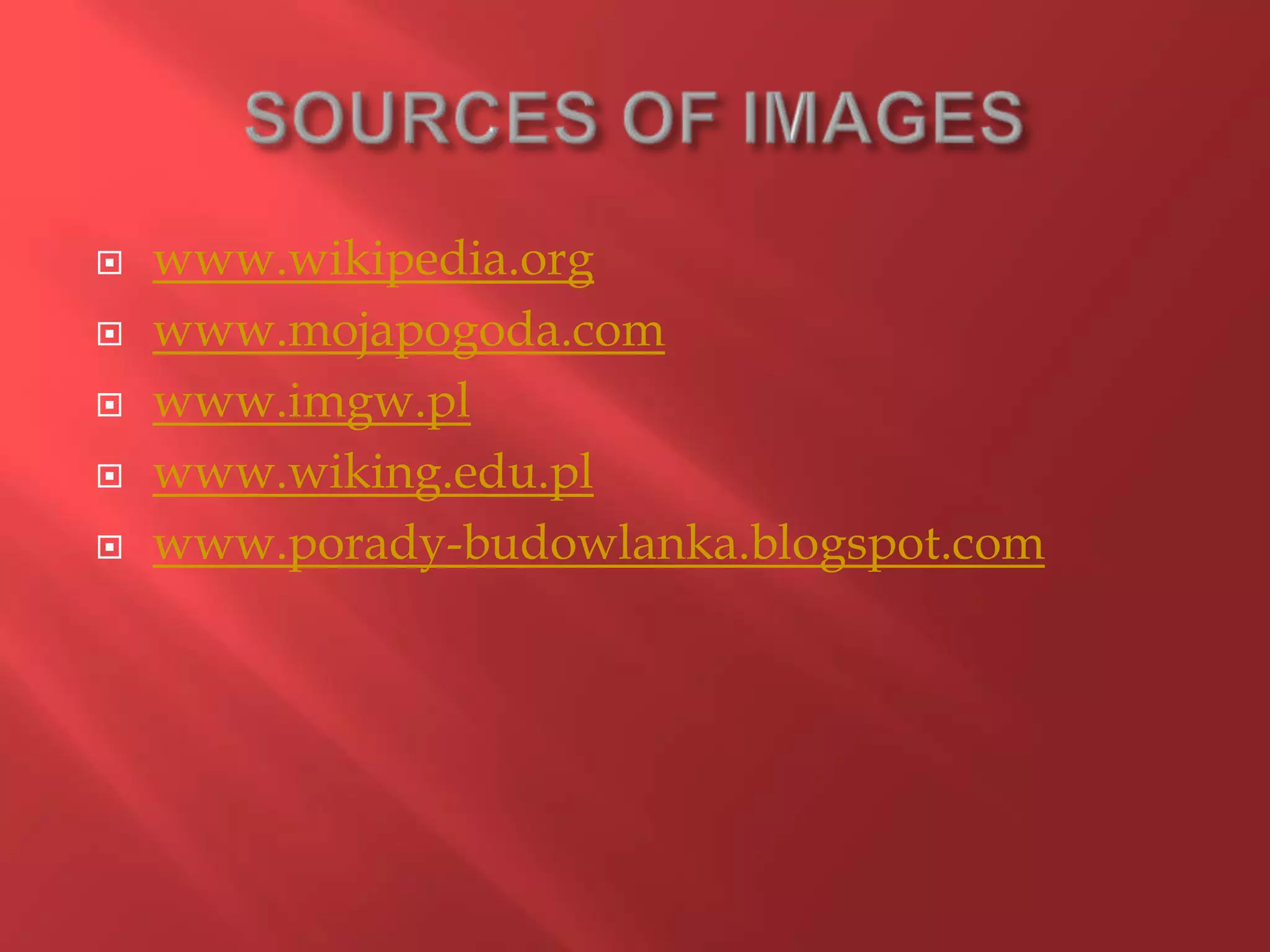 





www.wikipedia.org
www.mojapogoda.com
www.imgw.pl
www.wiking.edu.pl
www.porady-budowlanka.blogspot.com

 