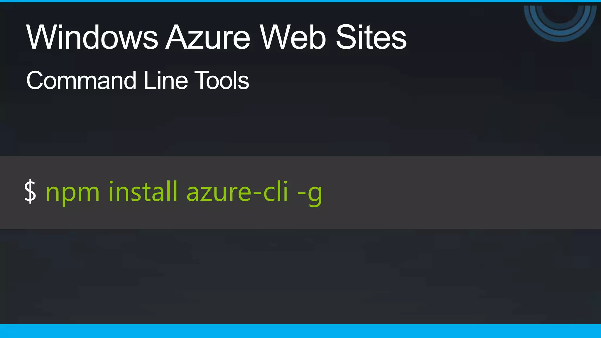 Windows Azure Web Sites
Command Line Tools



$ npm install azure-cli -g
 