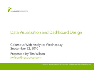Data Visualization and Dashboard Design Columbus Web Analytics WednesdaySeptember 22, 2010 Presented by Tim Wilsontwilson@resource.com 
