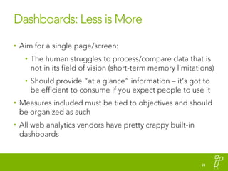 Dashboards: Less is More<br />Aim for a single page/screen:<br />The human struggles to process/compare data that is not i...