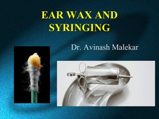EAR WAX ANDEAR WAX AND
SYRINGINGSYRINGING
Dr. Avinash Malekar
 