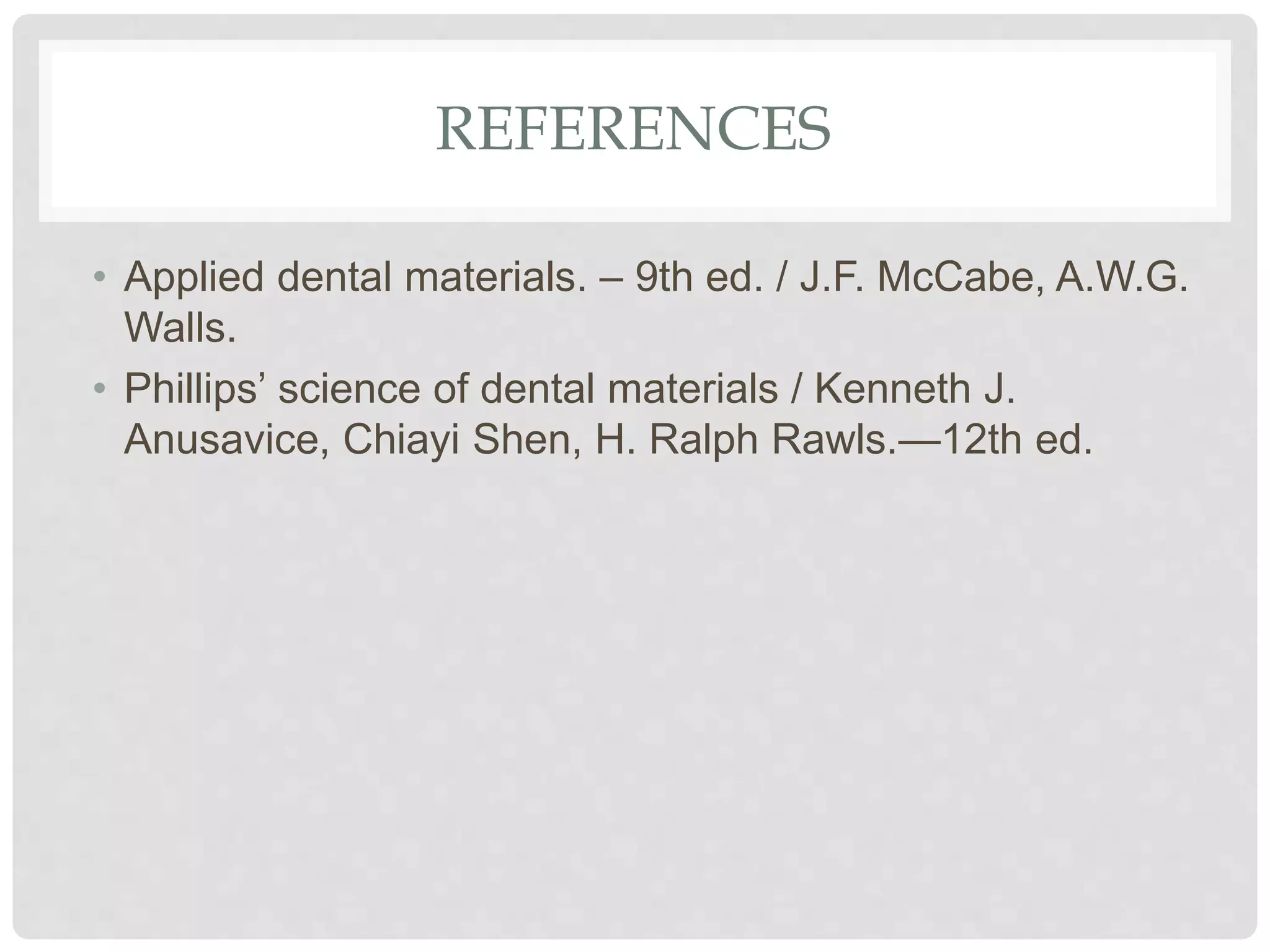 REFERENCES
• Applied dental materials. – 9th ed. / J.F. McCabe, A.W.G.
Walls.
• Phillips’ science of dental materials / Kenneth J.
Anusavice, Chiayi Shen, H. Ralph Rawls.—12th ed.
 