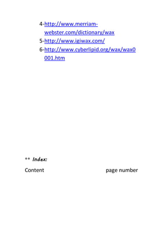 4-http://www.merriam-
webster.com/dictionary/wax
5-http://www.igiwax.com/
6-http://www.cyberlipid.org/wax/wax0
001.htm
Index:**
Content page number
 