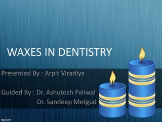 WAXES IN DENTISTRY
Presented By : Arpit Viradiya
Guided By : Dr. Ashutosh Paliwal
Dr. Sandeep Metgud
 