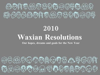 2010 Waxian Resolutions  Our hopes, dreams and goals for the New Year 