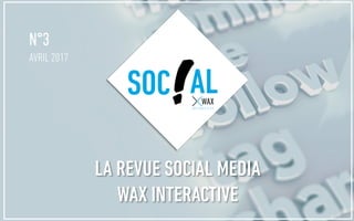 N°3
AVRIL 2017
SOC AL
LA REVUE SOCIAL MEDIA
WAX INTERACTIVE
 