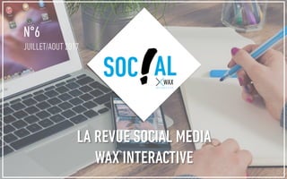 N°6
JUILLET/AOUT 2017
SOC AL
LA REVUE SOCIAL MEDIA
WAX INTERACTIVE
 
