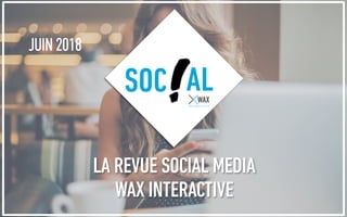 JUIN 2018
SOC AL
LA REVUE SOCIAL MEDIA
WAX INTERACTIVE
 