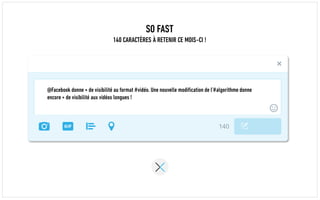 SO FAST
140 CARACTÈRES À RETENIR CE MOIS-CI !
@Facebook donne + de visibilité au format #vidéo. Une nouvelle modification de l’#algorithme donne
encore + de visibilité aux vidéos longues !
 