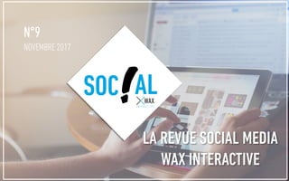 N°9
NOVEMBRE 2017
SOC AL
LA REVUE SOCIAL MEDIA
WAX INTERACTIVE
 