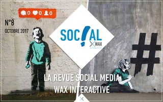 N°8
OCTOBRE 2017
LA REVUE SOCIAL MEDIA
WAX INTERACTIVE
SOC AL
 