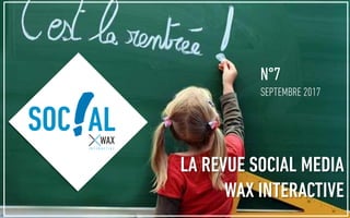 N°7
SEPTEMBRE 2017
SOC AL
LA REVUE SOCIAL MEDIA
WAX INTERACTIVE
 