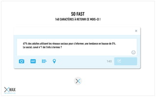 SO FAST
140 CARACTÈRES À RETENIR CE MOIS-CI !
67% des adultes utilisent les réseaux sociaux pour s’informer, une tendance en hausse de 5%.
Le social, canal n°1 de l’info à termes ?
 