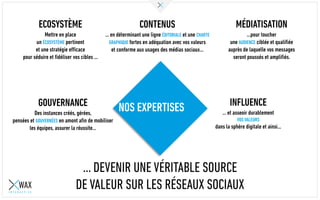 CONTENUS
… en déterminant une ligne ÉDITORIALE et une CHARTE
GRAPHIQUE fortes en adéquation avec vos valeurs
et conforme aux usages des médias sociaux…
MÉDIATISATION
…pour toucher
une AUDIENCE ciblée et qualifiée
auprès de laquelle vos messages
seront poussés et amplifiés.
INFLUENCE
… et asseoir durablement
VOS VALEURS
dans la sphère digitale et ainsi…
ECOSYSTÈME
Mettre en place
un ÉCOSYSTÈME pertinent
et une stratégie efficace
pour séduire et fidéliser vos cibles …
GOUVERNANCE
Des instances créés, gérées,
pensées et GOUVERNÉES en amont afin de mobiliser
les équipes, assurer la réussite…
... DEVENIR UNE VÉRITABLE SOURCE
DE VALEUR SUR LES RÉSEAUX SOCIAUX
NOS EXPERTISES
 