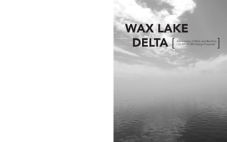 WAX LAKE
DELTA [ 	 ]Architecture of [Wet] Land Building
LSU ARCH 7004 Design Proposals
 