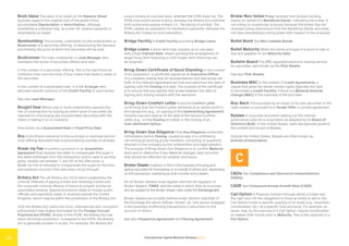 International Capital Markets Glossary 2023
10
Book Value The value of an asset on the Balance Sheet,
typically equal to the original cost of the asset minus
accumulated Depreciation or Amortization, although
sometimes a company may, as a one-off, revalue (upwards or
downwards) an asset.
Bookbuilding The process, undertaken by the underwriters or
Bookrunner of a securities offering, of determining the demand
and thereby the price at which the securities will be sold.
Bookrunner The main underwriter or Lead Manager who
maintains the books of securities offered and sold.
In the context of a securities offering, this is the lead financial
institution that runs the book of buy orders that leads to sales of
the securities.
In the context of a syndicated loan, it is the Arranger who
allocates specific portions of the Credit Facility to each lender.
See also Lead Manager.
Bought Deal Where one or more underwriters assume the
risk of a transaction by buying an entire issue of securities (as
opposed to only buying any unsubscribed securities) with the
intent of selling it on to investors.
Also known as a Guaranteed Deal or Fixed Price Deal.
Box A shorthand reference to the summary or overview section
of an offering document that is surrounded by a border on all sides.
Break-Up Fee A common provision in an Acquisition
Agreement that requires the seller to compensate the buyer if
the seller withdraws from the transaction and/or sells to another
party. Usually set between 1 and 3% of the offer price, a
Break-Up Fee is intended to compensate the buyer for the time
and expense incurred if the sale does not go through.
Bribery Act The UK Bribery Act 2010 which establishes the
criminal offences of paying a bribe and receiving a bribe and
the corporate criminal offence of failure to prevent a bribe by
associated persons. Special provisions relate to foreign public
officials and payments made or received outside the United
Kingdom, which may be within the jurisdiction of the Bribery Act.
Until the Bribery Act came into force, international anti-corruption
enforcement was largely dominated by the Foreign Corrupt
Practices Act (FCPA). Similar to the FCPA, the Bribery Act has
extra-territorial jurisdiction. Compared to the FCPA, the Bribery
Act is generally broader in scope. For example, the Bribery Act
covers bribery at a private level, whereas the FCPA does not. The
FCPA only covers active bribery, whereas the Bribery Act prohibits
both active and passive bribery (i.e., the taking of a bribe). The
FCPA creates an exemption for facilitation payments, whereas the
Bribery Act makes no such exemption.
Bridge Facility A Credit Facility providing Bridge Loans.
Bridge Loans A short-term loan (usually up to one year)
with a high Interest Rate, drawn pending the arrangement of
larger/long-term financing or until longer-term financing can
be acquired.
Bring-Down Certificate of Good Standing In the context
of an acquisition, a certificate signed by an Executive Officer
of a company stating that all representations and warranties set
forth in the relevant agreement are true and valid from the date of
signing until the Closing of a deal. The purpose of the certificate
is to ensure that any liability that arises between the date of
signing and closing remains with the warrantor.
Bring-Down Comfort Letter A second Comfort Letter
confirming that the Comfort Letter delivered at an earlier point in
the transaction (e.g., on signing of the Underwriting Agreement)
remains true and valid as of the date of the second Comfort
Letter (e.g., on the Closing of a deal) or the closing of an
Over-Allotment Option.
Bring-Down Due Diligence Final Due Diligence conducted
immediately before Closing, usually by way of a conference
call among all working group members, consisting of questions
directed to the company by the underwriters and legal advisers.
The purpose of Bring-Down Due Diligence is to confirm Material
facts and to determine if any Material changes have occurred
that should be reflected via updated disclosure.
Broker-DealerA person or firm in the business of buying and
selling securities for themselves or on behalf of others and, depending
on the transaction, operating as both a broker and a dealer.
All US Broker-Dealers must register with the US regulator of
Broker-Dealers, FINRA, and the state in which they do business,
and are subject to the Broker-Dealer rules underthe ExchangeAct.
Broker-Dealers are broadly defined under Section 3(a)(4)(A) of
the Exchange Act which defines “broker” as “any person engaged
in the business of effecting transactions in securities for the
account of others.”
See also Chaperone Agreement and Placing Agreement.
Broker Non-Votes Proxy received from brokers holding
shares on behalf of a Beneficial Owner, indicating the broker is
not voting on a particular proposal because the broker has not
received voting instructions from the Beneficial Owner and does
not have discretionary voting power with respect to the proposal.
Bullet Bond See Non-Callable Bonds.
Bullet Maturity When the entire principal of a bond or loan is
due and payable on the Maturity Date.
Bulletin Board The OTC regulated electronic trading service
for securities, also known as the Pink Sheets.
See also Pink Sheets.
Business MAC In the context of Credit Agreements, a
clause that gives the lender certain rights (typically the right
to terminate a Credit Facility) if there is a Material Adverse
Change (MAC) in the business of the borrower.
Buy-Back The purchase by an issuer of its own securities in the
open market or pursuant to a Tender Offer or private agreement.
Bylaws A corporate document setting out the internal
governance rules for a corporation as adopted by its Board of
Directors (BoD). In the United States, state law typically governs
the content and scope of Bylaws.
Outside the United States, Bylaws are often known as
Articles of Association.
C
C&DIs See Compliance and Disclosure Interpretations
(C&DIs).
CAGR See Compound Annual Growth Rate (CAGR).
Call Option A financial contract through which a holder has
the right (but not the obligation) to force an entity to sell to the
Call Option holder a specific quantity of an asset (e.g., securities,
commodities, etc.) at a specific time and price. For example, an
issuer may, by the exercise of a Call Option, require bondholders
to redeem their bonds prior to Maturity. This is the opposite of a
Put Option.
 