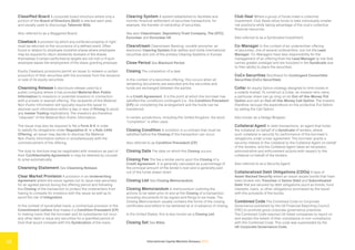 International Capital Markets Glossary 2023
13
Classified Board A corporate board structure where only a
portion of the Board of Directors (BoD) is elected each year,
and usually used to discourage Takeover Bids.
Also referred to as a Staggered Board.
Clawback A provision by which any conferred property or right
must be returned on the occurrence of a defined event. Often
found in relation to employee incentive shares where employees
may be required to return dividends received or the shares
themselves if certain performance targets are not met or if such
employee leaves the employment of the share-granting employer.
Equity Clawback provisions permit an issuer to redeem a certain
proportion of their securities with the proceeds from the issuance
or sale of its equity securities.
Cleansing Release A disclosure release used by a
public company where it has provided Material Non-Public
Information to investors or potential investors in connection
with a private or exempt offering. The recipients of this Material
Non-Public Information will typically require the issuer to
disclose such information within a day or less of Pricing to avoid
any Insider Trading implications. The investors are therefore
“cleansed” of the Material Non-Public Information.
The issuer may also be required to file a Form 8-K in order
to satisfy its obligations under Regulation D. In a Rule 144A
Offering, an issuer may decide to disclose the Material
Non-Public Information before or simultaneously with the
commencement of the offering.
The duty to disclose may be negotiated with investors as part of
their Confidentiality Agreement or may be deemed by counsel
to arise automatically.
Cleansing Statement See Cleansing Release.
Clear Market Provision A provision in an Underwriting
Agreement where the issuer agrees not to issue new securities
for an agreed period during the offering period and following
the Closing of the transaction to protect the underwriters from
having to compete for investors with the issuer as well as to
avoid the risk of Integration.
In the context of syndicated loans, a contractual provision in the
Commitment Letters that makes it a Condition Precedent (CP)
to making loans that the borrower and its subsidiaries not incur
any other debt or issue any securities for a specified period of
time that would compete with the Syndication of the loans.
Clearing System A system established to facilitate and
monitor financial settlement of securities transactions, for
example, the transfer of ownership of securities.
See also Clearstream, Depository Trust Company, The (DTC),
Euroclear and Euroclear UK.
Clearstream Clearstream Banking, société anonyme, an
electronic Clearing System that settles and holds international
securities and one of the primary Clearing Systems in Europe.
Close Period See Blackout Period.
Closing The completion of a deal.
In the context of a securities offering, this occurs when all
remaining documents are executed and the securities and
funds are exchanged between the parties.
In a Credit Agreement, it is the point at which the borrower has
satisfied the conditions contingent (i.e., the Condition Precedent
(CP)) on completing the arrangement and the funds can be
transferred.
In certain jurisdictions, including the United Kingdom, the word
“completion” is often used.
Closing Condition A condition in a contract that must be
satisfied before the Closing of the transaction can occur.
Also referred to as Condition Precedent (CP).
Closing Date The date on which the Closing occurs.
Closing Fee The fee a lender earns upon the Closing of a
Credit Agreement. It is generally calculated as a percentage of
the principal amount of the lender’s loan and is generally paid
out of the funds drawn down.
Closing List See Closing Memorandum.
Closing Memorandum A memorandum outlining the
actions to be taken prior to and at the Closing of a transaction,
including documents to be signed and filings to be made. The
Closing Memorandum usually contains the forms of the closing
certificates and letters to be delivered at or in advance of closing.
In the United States, this is also known as a Closing List.
Closing Set See Bible.
Club Deal Where a group of funds make a collective
investment. Club Deals allow funds to take individually smaller
risk positions while taking advantage of the club’s collective
financial resources.
Also referred to as a Syndicated Investment.
Co-Manager In the context of an underwritten offering
of securities, one of several underwriters, but not the Lead
Manager. Co-Managers have less responsibility for the
management of an offering than the Lead Manager (a role that
carries greater prestige) and are included in the Syndicate due
to their ability to place the securities.
CoCo Securities Shorthand for Contingent Convertible
Securities (CoCo Securities).
Collar An equity Option strategy designed to limit losses in
a volatile market. To construct a Collar, an investor who owns
a particular share can go long on an Out-of-the-Money Put
Option and sell an Out-of-the-Money Call Option. The investor
therefore recoups the expenditure on the protective Put Option
by selling the Call Option.
Also known as a Hedge Wrapper.
Collateral Agent In debt transactions, an agent that holds
the collateral on behalf of a Syndicate of lenders, where
such collateral is security for performance of the borrower’s
obligations under a loan agreement. The borrower grants a
security interest in the collateral to the Collateral Agent on behalf
of the lenders, and the Collateral Agent takes all necessary
administrative and enforcement actions with respect to the
collateral on behalf of the lenders.
Also referred to as a Security Agent.
Collateralized Debt Obligations (CDOs) A type of
Asset-Backed Security where an issuer issues bonds that have
been broken into Tranches of Senior Debt and Subordinated
Debt that are secured by debt obligations (such as bonds, fund
interests, loans, or other obligations) purchased by the issuer
with the proceeds of the bonds.
Combined Code The Combined Code on Corporate
Governance published by the UK Financial Reporting Council
(FRC) to promote good corporate governance practices.
The Combined Code required UK listed companies to report on
and explain the extent of their compliance or non-compliance
with the Combined Code. This code was superseded by the
UK Corporate Governance Code.
 