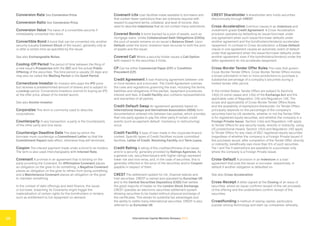 International Capital Markets Glossary 2023
16
Conversion Rate See Conversion Price.
Conversion Ratio See Conversion Price.
Conversion Value The value of a convertible security if
immediately converted into stock.
Convertible Bond A bond that can be converted into another
security (usually Common Stock of the issuer), generally only at
or after a certain time as specified by the issuer.
See also Exchangeable Notes.
Cooling-Off Period The period of time between the filing of
a new issue’s Prospectus with the SEC and the actual Public
Offering of the securities. The time period is usually 20 days and
may also be called the Waiting Period or the Quiet Period.
Cornerstone Investor An investor who pays the IPO price
but receives a predetermined amount of shares and is subject to
a Lockup period. Cornerstone Investors commit to buying an IPO
at the offer price, ahead of its market launch.
See also Anchor Investor.
Corporates This term is commonly used to describe
corporations.
Counterparty In any transaction, a party is the Counterparty
of the other party and vice versa.
Countersign Deadline Date The date by which the
borrower must countersign a Commitment Letter so that the
Commitment Papers take effect, otherwise they will terminate.
Coupon The interest payment made under a bond to its holders.
The term is also used interchangeably with Interest Rate.
Covenant A promise in an agreement that is binding on the
party providing the Covenant. An Affirmative Covenant places
an obligation on the giver to do something, a Negative Covenant
places an obligation on the giver to refrain from doing something
and a Maintenance Covenant places an obligation on the giver
to maintain something.
In the context of debt offerings and debt finance, the issuer
or borrower, breaching its Covenants might trigger the
materialization of certain rights for the bondholders or lenders,
such as entitlement to full repayment on demand.
Covenant-Lite Loan facilities made available to borrowers and
that contain fewer restrictions than are ordinarily required with
respect to payment terms, collateral, and level of income. Also
used to describe Indentures that do not contain many restrictions.
Covered Bonds A bond backed by a pool of assets, such as
mortgage loans. Unlike Collateralized Debt Obligations (CDOs),
the pool of assets remains on an issuer’s Balance Sheet. Upon
Default under the bond, investors have recourse to both the pool
of assets and the issuer.
Covered Call Where a security holder issues a Call Option
with respect to the securities it holds.
CP Can be either Commercial Paper (CP) or Condition
Precedent (CP).
Credit Agreement A loan financing agreement between one
or more lenders and a borrower. The Credit Agreement outlines
the rules and regulations governing the loan, including the terms,
liabilities and obligations of the parties, repayment procedures,
interest and fees. A Credit Facility also contains representations
and warranties of all parties.
Credit Default Swap An agreement generally based on
International Swaps and Derivatives Association (ISDA) form
documentation entered into between two parties, which provides
that one party agrees to pay the other party if certain credit
events (such as payment default, insolvency or restructuring)
occur.
Credit Facility A type of loan made in the corporate finance
context. Specific types of Credit Facilities include committed
facilities, Letter of Credit, Revolving Facility and Term Loans.
Credit Rating A rating of the creditworthiness of an issuer
and/or a security, generally provided by Ratings Agencies. As
a general rule, securities/issuers with higher ratings represent
lower risk and vice versa, and, in the case of securities, this is
generally reflected in the price of the securities and/or Coupon
payable in respect of them.
CREST The settlement system for UK, Channel Islands and
Irish securities. CREST is owned and operated by Euroclear UK
and is the Central Securities Depository (CSD) that settles
the great majority of trades on the London Stock Exchange.
CREST operates an electronic securities settlement system
allowing securities to be traded without physical exchange of
the certificates. This allows for potential tax advantages and
the ability to settle many international securities. CREST is also
referred to as Euroclear UK.
CREST Shareholder A shareholder who holds securities
electronically through CREST.
Cross-Acceleration Common clause in an Indenture and
investment-grade Credit Agreement. A Cross-Acceleration
provision operates by defaulting an issuer/borrower under
one agreement when such issuer/borrower defaults under
another agreement and the bondholders/lender(s) accelerates
repayment. In contrast to Cross-Acceleration, a Cross-Default
clause in one agreement causes an automatic event of default
under that agreement when the issuer/borrower defaults under
another agreement, even if the bondholders/lender(s) under the
latter agreement do not accelerate repayment.
Cross-Border Tender Offer Rules The rules that govern
Cross-Border Tender Offers. Cross-Border Tender Offers involve
a broad solicitation in two or more jurisdictions to purchase a
substantial percentage of a company’s securities during a
limited tender offer period.
In the United States, Tender Offers are subject to Sections
14(d) (in some cases) and 14(e) of the Exchange Act and the
applicable rules of Regulation 14D and Regulation 14E. The
scope and applicability of Cross-Border Tender Offers Rules,
and the availability of exemptions thereunder, for Tender Offers
principally depends on the percentage of the company’s
securities held by US residents, whether or not the Tender Offer
is for registered equity securities, and whether the company is a
Foreign Private Issuer. Section 14(e) and Regulation 14E apply
to Tender Offers for any security made, directly or indirectly, using
US jurisdictional means. Section 14(d) and Regulation 14D apply
to Tender Offers for any class of SEC-registered equity securities
(regardless of whether the company is a Foreign Private Issuer) if
the purchaser would, after completion of the Tender Offer, directly
or indirectly, beneficially own more than 5% of such securities.
Tier I and Tier II exemptions are available to a purchaser only
where the company is a Foreign Private Issuer.
Cross-Default A provision in an Indenture or a loan
agreement that puts the issuer or borrower, respectively, in
default if another obligation is defaulted on.
See also Cross-Acceleration.
Cross-Receipt A letter signed at the Closing of an issue of
securities, where an issuer confirms receipt of the net proceeds
of the offering and the underwriters confirm receipt of the
securities.
Crowdfunding A method of raising capital, particularly
popular among technology and start-up companies, whereby
 