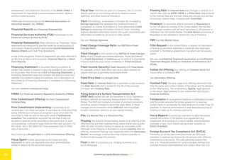 International Capital Markets Glossary 2023
24
enforcement, and arbitration functions of the NYSE. FINRA is
responsible for regulating business between brokers, dealers,
and the investing public.
FINRA was formerly known as the National Association of
Securities Dealers, Inc. (NASD).
Financial Reports See Financial Statement(s).
Financial Services Authority (FSA) Predecessor to the
Financial Conduct Authority (FCA).
Financial Statement(s) Often referred to as “financials,” these
statements are designed to give the reader an understanding of
a company’s financial position and include Income Statements,
Balance Sheets, and Cash Flow Statements.
In the United Kingdom, Financial Statements are often referred to
as the Annual Report and Accounts, Financial Reports or Short
Form Reports.
Financing Statement A document filed by a creditor to
perfect the creditor’s interest in security granted to the creditor
by a borrower. Also known as a UCC-1 Financing Statement, a
Financing Statement need only contain: the debtor’s name and
address; the creditor’s name and address; and a description of
the collateral. A Financing Statement is unrelated to a Financing
Statement.
See also Uniform Commercial Code.
FINRA See Financial Industry Regulatory Authority (FINRA).
Firm Commitment Offering See Firm Commitment
Underwriting.
Firm Commitment Underwriting A guarantee by an
underwriter or an initial purchaser to purchase all of the securities
being offered by a company at an agreed-upon price with the
securities to then be sold to the public and/or Institutional
Investors. The underwriter assumes the risk that it may not
be able to resell all of the securities to the public and, in such
circumstances, is forced to keep them for their own account. For
the issuer, this is the safest but most expensive type of initial
sale of securities.
Also known as a Bought Deal or a Firm Commitment Offering.
Fiscal Agent A bank appointed by the issuer and any
Guarantor to carry out payments and other administrative
duties in relation to the securities issued.
Fiscal Year The financial year of a company. The 12-month
period used as an accounting period to measure assets,
liabilities, and other financial indicators.
Fitch Fitch Ratings, a subsidiary of Fimalac SA, is a leading
Ratings Agencies that assesses the creditworthiness of
companies on a scale from AAA to D. Fitch determines Credit
Ratings by analyzing information known to them, including
publicly available information and/or non-public documents and
information provided by an issuer or other parties.
See also Ratings Agencies.
Fixed Charge Coverage Ratio See EBITDA to Fixed
Charges Ratio.
Fixed Charges In the context of an EBITDA to Fixed Charges
Ratio, Fixed Charges are interest expenses. These are defined
in a Credit Agreement or Indenture as the total of consolidated
interest expenses plus certain dividends on Preferred Stock.
Fixed-Income Security A Debt Security with Fixed Rates,
for example, a bond, that offers real return rates received at
regular intervals at generally predictable levels.
Fixed Price Deal See Bought Deal.
Fixed Rate An Interest Rate that is specified on the issuance
of a Debt Security and is locked for the life of the security.
Compare with Floating Rate.
Fixing America’s Surface Transportation Act
(FAST Act) Signed into law on December 4, 2015, legislation
primarily directed at improving transportation in the United
States. The FAST Act contains a number of ancillary provisions,
including certain changes to securities laws. Many of these
changes are to provisions of the JOBS Act, which facilitate
smaller companies’ ability to access capital markets.
Flex See Market Flex and Structure Flex.
Flipping The practice of purchasing shares in an offering at the
offering price and then reselling those same shares very quickly
after the start of public trading to realize an immediate profit.
Although some Flipping is desirable to ensure Liquidity after an
offering, excessive Flipping may negatively affect the Secondary
Market. Accordingly, underwriters may impose a penalty on
brokers to discourage this practice.
Float An IPO of a company (i.e., floating its shares on a
stock exchange).
Floating Rate An Interest Rate that changes in relation to a
market rate, such as SOFR, LIBOR or a Prime Rate. Adjustments
to the Interest Rate are normally made periodically and are tied
to a money-market index. Compare with Fixed Rate.
Flowback For securities offered pursuant to Regulation S
to non-US persons outside of the United States, the risk that
such foreign investors will sell such securities to US persons or
otherwise into the United States. The Safe Harbor provisions of
Regulation S are intended to reduce the risk of Flowback.
FMV See Fair Market Value.
FOIA Request In the United States, a request for disclosure
of federal government materials or materials that have been
provided to the federal government, but which are not usually
public.
See also Confidential Treatment Application (or Confidential
Treatment Request (CTR)) and Freedom of Information Act
(FOIA).
Follow-On Offering Any offering of Common Stock that
occurs after a company’s IPO.
See Secondary Offering.
Football Field The back page of an offering document that
lists the name and contact details of the issuer and its advisors
to the Offering (e.g., the underwriters, Agents, legal advisers
to the issuer, legal advisers to the underwriters and issuer’s
External Auditors).
Forbearance An arrangement between a defaulting borrower
and the lender whereby the lender agrees not to exercise
certain rights to accelerate the debt while the borrower tries, for
example, to improve performance or seek alternate sources of
funding to make up for overdue payments.
Force Majeure A commonly used term to describe events
outside the control of the parties to an agreement (e.g.,
suspension of all trading on a stock market, natural disaster,
outbreak of war). Such events are generally included as
Event of Default.
Foreign Account Tax Compliance Act (FATCA)
Provisions of US tax law commonly known as FATCA are
intended to address tax evasion by US persons with offshore
investments or accounts. The rules generally require that
non-U.S. “financial institutions” (a term broadly defined that
includes financial intermediaries) and certain other non-U.S.
 