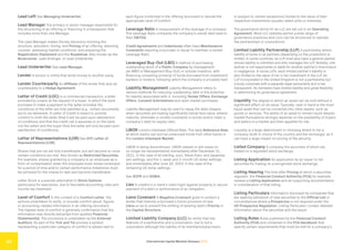 International Capital Markets Glossary 2023
33
Lead Left See Managing Underwriter.
Lead Manager The primary or senior manager responsible for
the structuring of an offering or financing in a transaction that
includes more than one Manager.
The Lead Manager makes the key decisions involving the
structure, allocation, timing, and Pricing of an offering, selecting
counsel, assessing market conditions, and preparing the
Registration Statement and the Roadshow. Also known as the
Bookrunner, Lead Arranger, or Lead Underwriter.
Lead Underwriter See Lead Manager.
Lender A person or entity that lends money to another party.
Lender Counterparty An Affiliate of the lender that acts as
counterparty to a Hedge Agreement.
Letter of Credit (LOC) In a commercial transaction, a letter
provided by a bank at the request of a buyer, in which the bank
promises to make a payment to the seller provided the
conditions of the letter are fully satisfied (e.g., certain documents
are to be delivered). A Letter of Credit is meant to provide
comfort to both the seller (that it will be paid upon satisfaction
of conditions and that the credit risk it assumes is on the bank,
not the seller) and the buyer (that the seller will only be paid upon
satisfaction of conditions).
Letter of Representations (LOR) See DTC Letter of
Representations (LOR).
Shares that are not yet fully transferable, but will become so once
certain conditions are met. Also known as Restricted Securities.
For example, shares granted by a company to an employee as a
form of compensation when the employee must remain employed
for a period of time and/or certain performance milestones must
be achieved for the shares to vest and become transferable.
Letter Stock is a popular alternative to Stock Options,
particularly for executives, due to favorable accounting rules and
income tax treatment.
Level of Comfort In the context of a Comfort Letter, the
actions undertaken to verify, or provide comfort about, figures
or accounting-related information in an offering document.
The highest level of comfort is generally confirmation that the
information was directly extracted from audited Financial
Statement(s). The procedure is undertaken by the External
Auditors. As part of the Tick and Tie process a symbol
representing a particular category of comfort is added next to
each figure comforted in the offering document to denote the
appropriate Level of Comfort.
Leverage Ratio A measurement of the leverage of a company.
The Leverage Ratio compares the company’s overall debt level to
their EBITDA.
Credit Agreements and Indentures often have Maintenance
Covenants requiring a borrower or issuer to maintain a certain
Leverage Ratio.
Leveraged Buy-Out (LBO) A method of purchasing
outstanding stock of a Public Company by management
(an MBO or Management Buy-Out) or outside investors, with
financing consisting primarily of funds borrowed from investment
bankers or brokers, following which the company is privately held.
Liability Management Liability Management refers to
various methods for reducing outstanding debt or the potential
for liability associated with it, including Tender Offers, Exchange
Offers, Consent Solicitations and open market purchases.
Liability Management may be used to repay the debt cheaply
when securities are trading significantly below face value, extend
maturity, eliminate or modify covenants in bonds and/or lower a
company’s debt-to-equity ratio.
LIBOR London Interbank Offered Rate. The daily Reference Rate
at which banks can borrow unsecured funds from other banks in
the London Interbank Market.
LIBOR is being discontinued. LIBOR ceased or will cease (or
no longer be representative) immediately after December 31,
2021, in the case of all sterling, euro, Swiss franc and Japanese
yen settings, and the 1-week and 2-month US dollar settings;
and immediately after June 30, 2023, in the case of the
remaining US dollar settings.
See SOFR and SONIA.
Lien A creditor’s or bank’s claim/right against property to secure
payment of a debt or performance of an obligation.
Liens Covenant A Negative Covenant given to protect a
lender that restricts a borrower’s future provision of new
Liens so as to prevent the shifting of existing debt’s Priority in
the Capital Structure.
Limited Liability Company (LLC) An entity that has
features of a partnership and a corporation, but is not a
corporation although the liability of its members/subscribers
is (subject to certain exceptions) limited to the value of their
respective investments (usually called units or interests).
The governance terms for an LLC are set out in an Operating
Agreement. Most LLC statutes permit a wide range of
governance practices and LLCs can be structured to operate
like partnerships or corporations.
Limited Liability Partnership (LLP) A partnership where
liability of some or all partners (depending on the jurisdiction) is
limited. In some countries, an LLP must also have a general partner
whose liability is unlimited and who manages the LLP. Notably, one
partner is not responsible or liable for another partner’s misconduct
or negligence. In some LLPs, each limited partner’s liability is
also limited to the value of his or her investment in the LLP. An
LLP incorporated in the United Kingdom is not a partnership but
a body corporate with a separate legal personality and is tax
transparent. Its members have limited liability and great flexibility
in determining its governance agreement.
Liquidity The degree to which an asset can be sold without a
significant effect on its value. Typically, cash in hand is the most
liquid asset that can be converted into other assets, such as
goods or services. The ability of an asset to remain liquid despite
market fluctuations strongly depends on the availability of buyers
and sellers in a market and their appetite for risk.
Liquidity is a large determinant in choosing where to list a
company (both in choice of the country and the exchange), as it
can have a large impact on pricing of the security.
Listed Company A company the securities of which are
traded on a regulated stock exchange.
Listing Application An application by an issuer to list
securities for trading on a recognized stock exchange.
Listing Hearing The time after Pricing at which a securities
regulator, the Financial Conduct Authority (FCA) for example,
reviews a Listing Application and all supporting documentation
in consideration of that listing.
Listing Particulars Information disclosed by companies that
are seeking admission of new securities to the Official List in
circumstances where a Prospectus is not required under the
UK Prospectus Regulation. Listing Particulars contain detailed
information about the securities and the issuer.
Listing Rules Rules published by the Financial Conduct
Authority (FCA) and contained in the FCA Handbook that
specify certain requirements that must be met for a company’s
 